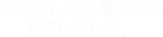 チケットの応募受付は終了しました。